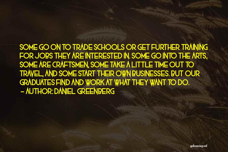 Daniel Greenberg Quotes: Some Go On To Trade Schools Or Get Further Training For Jobs They Are Interested In. Some Go Into The