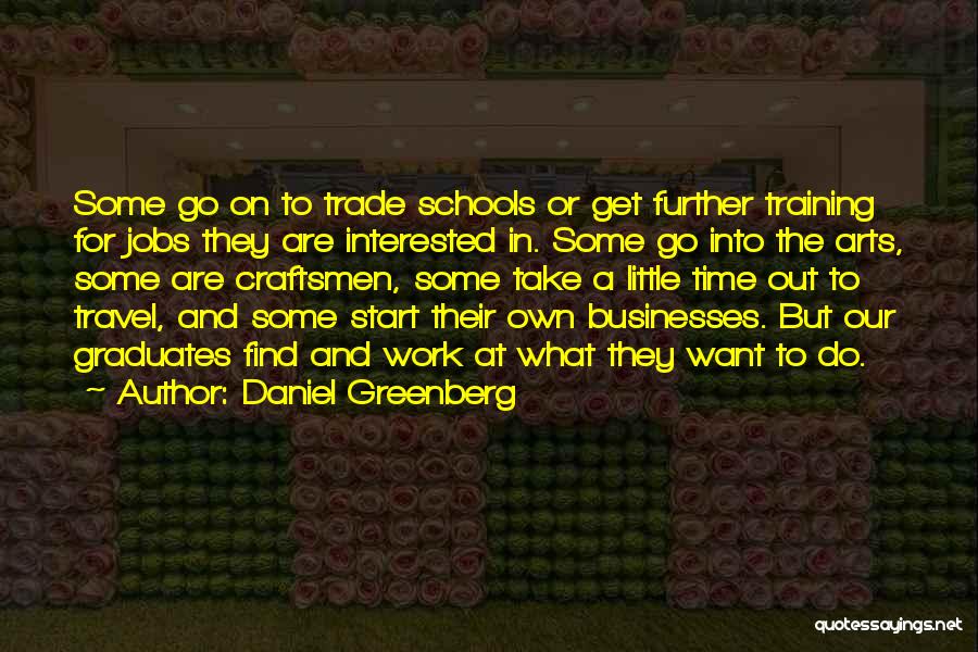 Daniel Greenberg Quotes: Some Go On To Trade Schools Or Get Further Training For Jobs They Are Interested In. Some Go Into The