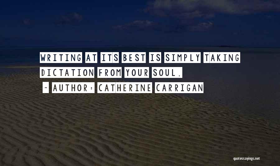 Catherine Carrigan Quotes: Writing At Its Best Is Simply Taking Dictation From Your Soul.