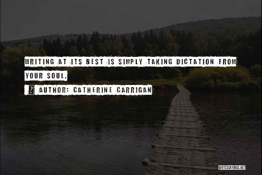 Catherine Carrigan Quotes: Writing At Its Best Is Simply Taking Dictation From Your Soul.