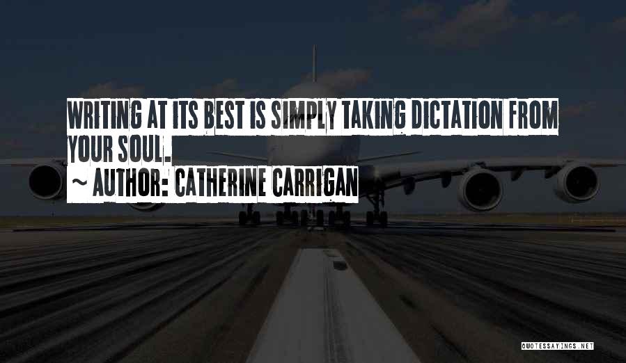 Catherine Carrigan Quotes: Writing At Its Best Is Simply Taking Dictation From Your Soul.