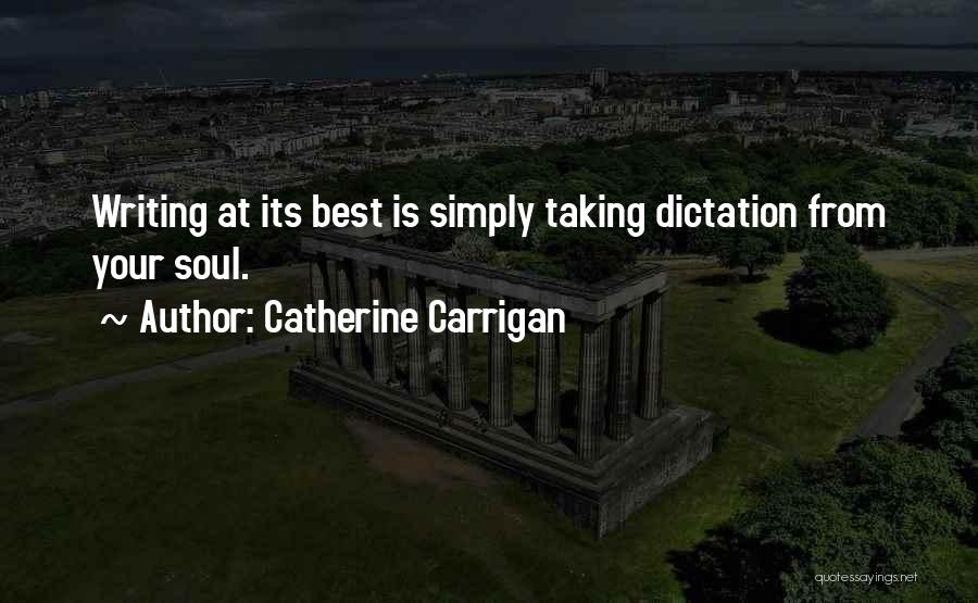 Catherine Carrigan Quotes: Writing At Its Best Is Simply Taking Dictation From Your Soul.