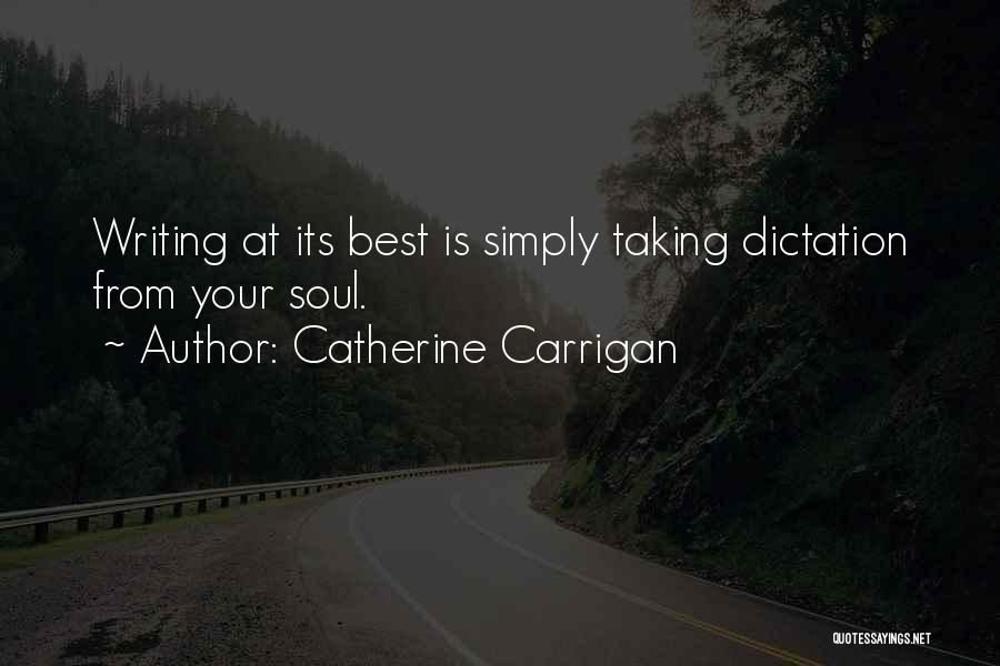 Catherine Carrigan Quotes: Writing At Its Best Is Simply Taking Dictation From Your Soul.