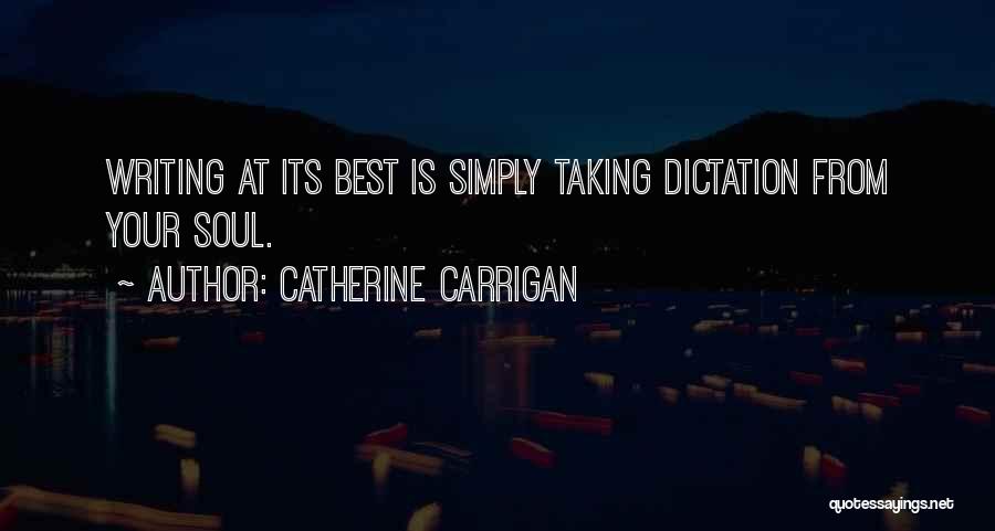 Catherine Carrigan Quotes: Writing At Its Best Is Simply Taking Dictation From Your Soul.