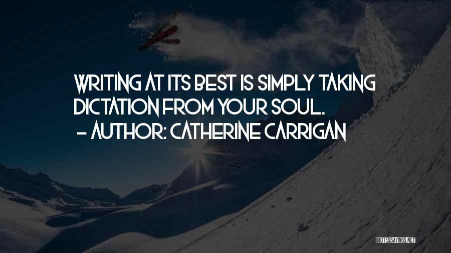 Catherine Carrigan Quotes: Writing At Its Best Is Simply Taking Dictation From Your Soul.