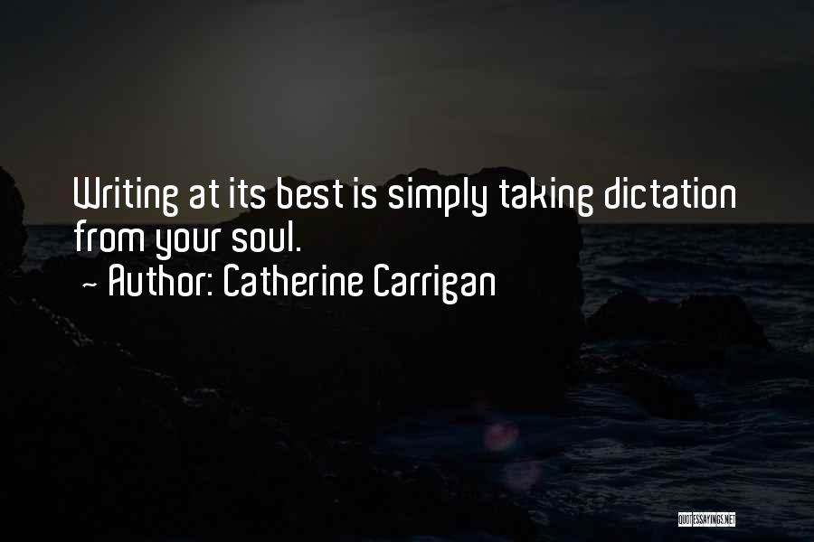 Catherine Carrigan Quotes: Writing At Its Best Is Simply Taking Dictation From Your Soul.