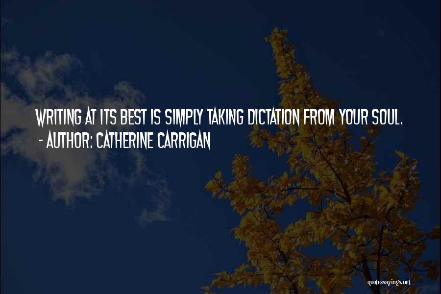 Catherine Carrigan Quotes: Writing At Its Best Is Simply Taking Dictation From Your Soul.