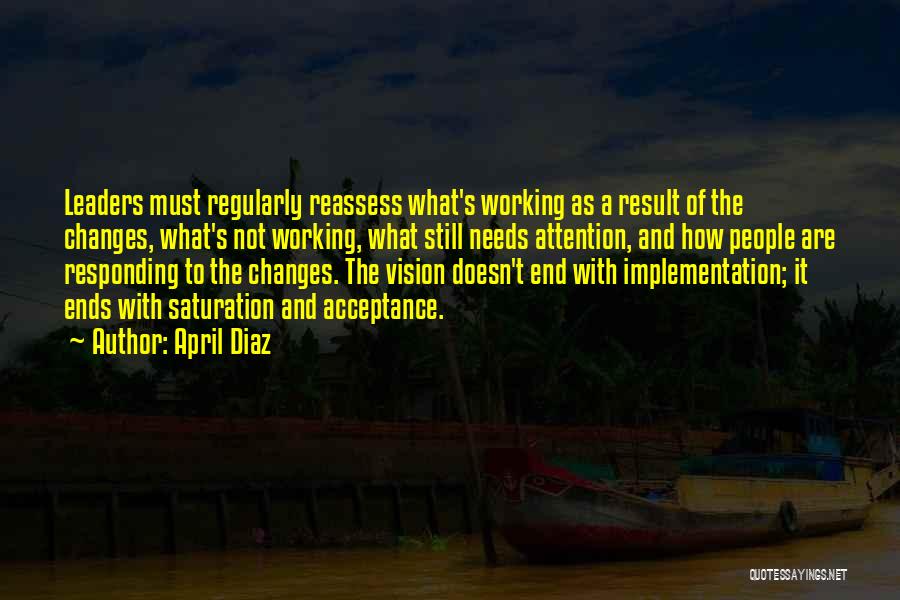 April Diaz Quotes: Leaders Must Regularly Reassess What's Working As A Result Of The Changes, What's Not Working, What Still Needs Attention, And