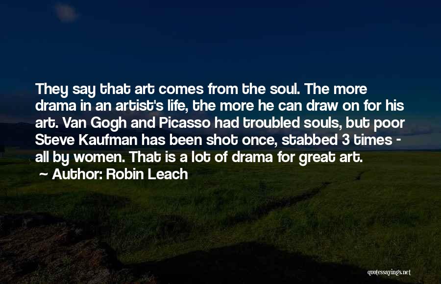 Robin Leach Quotes: They Say That Art Comes From The Soul. The More Drama In An Artist's Life, The More He Can Draw