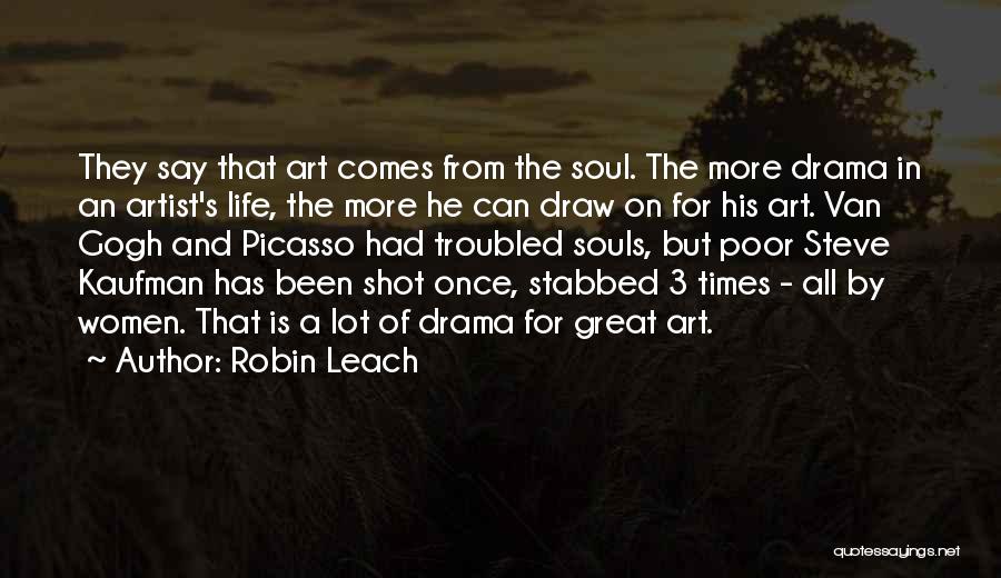 Robin Leach Quotes: They Say That Art Comes From The Soul. The More Drama In An Artist's Life, The More He Can Draw