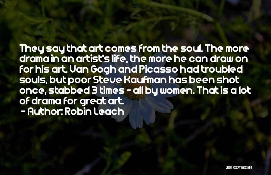 Robin Leach Quotes: They Say That Art Comes From The Soul. The More Drama In An Artist's Life, The More He Can Draw