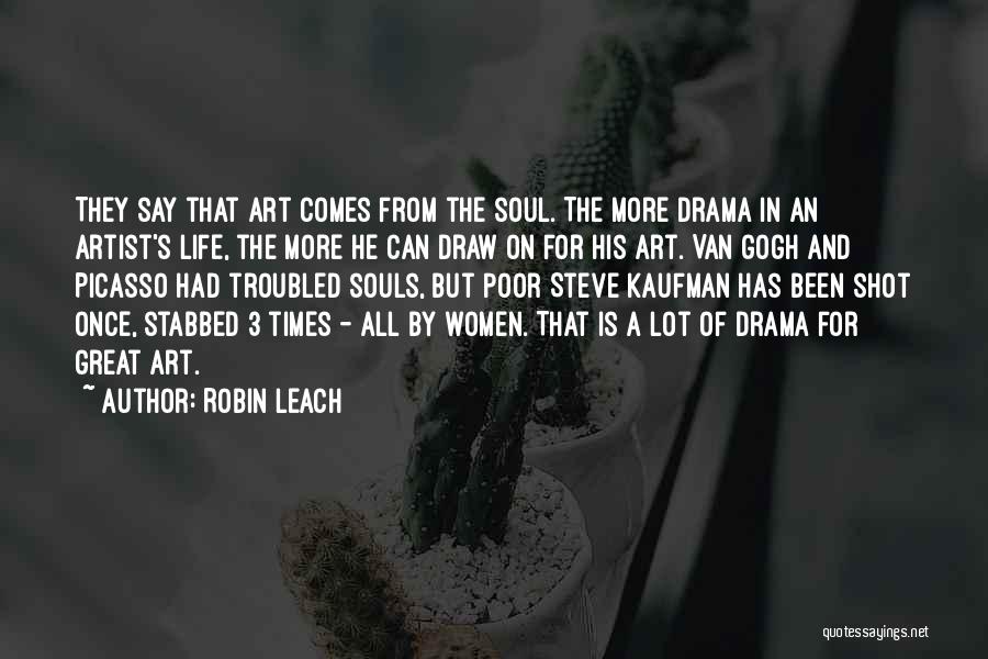 Robin Leach Quotes: They Say That Art Comes From The Soul. The More Drama In An Artist's Life, The More He Can Draw