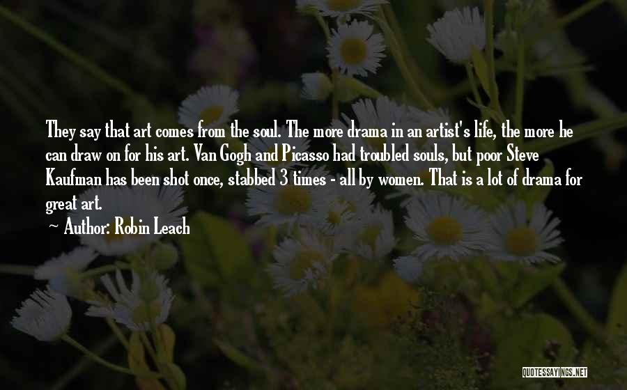 Robin Leach Quotes: They Say That Art Comes From The Soul. The More Drama In An Artist's Life, The More He Can Draw