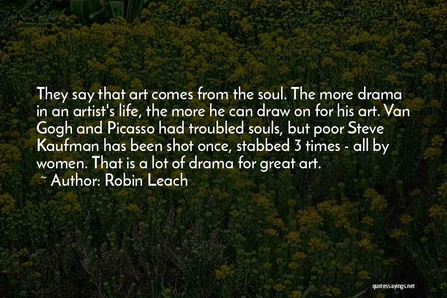 Robin Leach Quotes: They Say That Art Comes From The Soul. The More Drama In An Artist's Life, The More He Can Draw