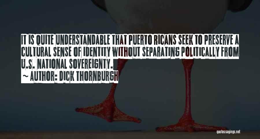 Dick Thornburgh Quotes: It Is Quite Understandable That Puerto Ricans Seek To Preserve A Cultural Sense Of Identity Without Separating Politically From U.s.