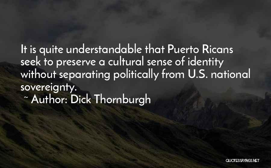 Dick Thornburgh Quotes: It Is Quite Understandable That Puerto Ricans Seek To Preserve A Cultural Sense Of Identity Without Separating Politically From U.s.