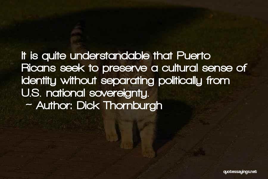 Dick Thornburgh Quotes: It Is Quite Understandable That Puerto Ricans Seek To Preserve A Cultural Sense Of Identity Without Separating Politically From U.s.