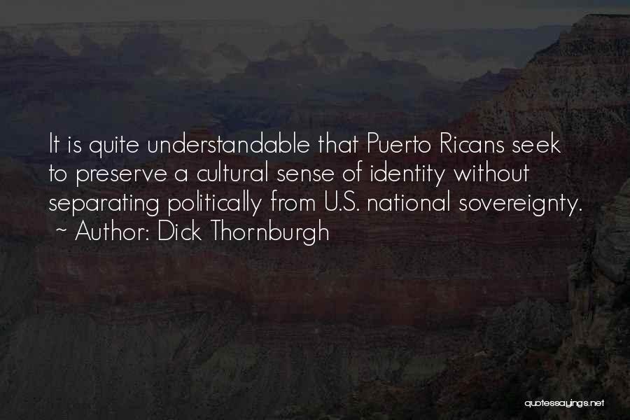 Dick Thornburgh Quotes: It Is Quite Understandable That Puerto Ricans Seek To Preserve A Cultural Sense Of Identity Without Separating Politically From U.s.