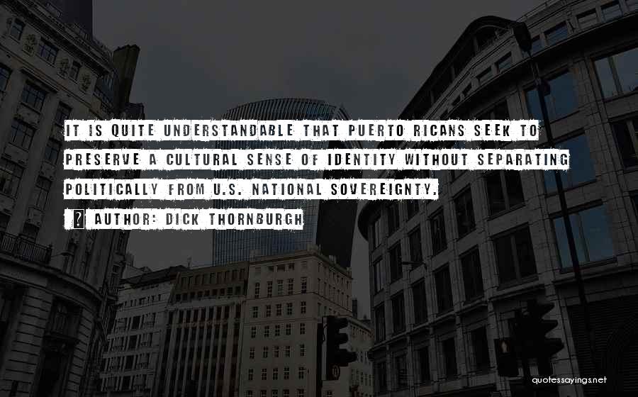 Dick Thornburgh Quotes: It Is Quite Understandable That Puerto Ricans Seek To Preserve A Cultural Sense Of Identity Without Separating Politically From U.s.