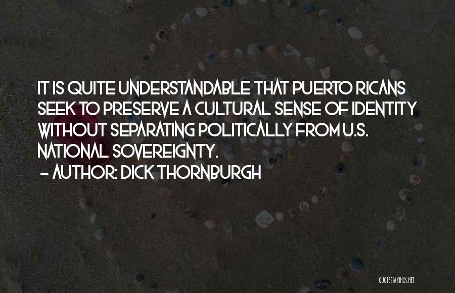 Dick Thornburgh Quotes: It Is Quite Understandable That Puerto Ricans Seek To Preserve A Cultural Sense Of Identity Without Separating Politically From U.s.