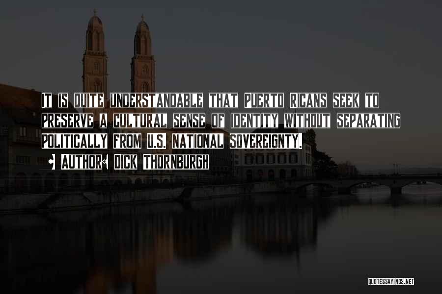 Dick Thornburgh Quotes: It Is Quite Understandable That Puerto Ricans Seek To Preserve A Cultural Sense Of Identity Without Separating Politically From U.s.