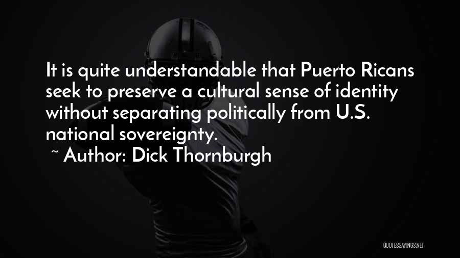 Dick Thornburgh Quotes: It Is Quite Understandable That Puerto Ricans Seek To Preserve A Cultural Sense Of Identity Without Separating Politically From U.s.