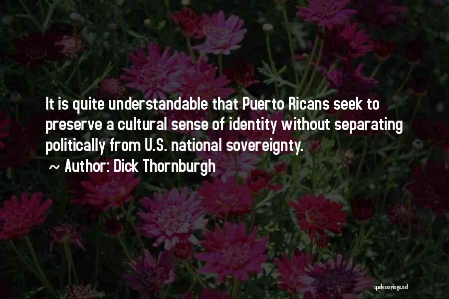 Dick Thornburgh Quotes: It Is Quite Understandable That Puerto Ricans Seek To Preserve A Cultural Sense Of Identity Without Separating Politically From U.s.