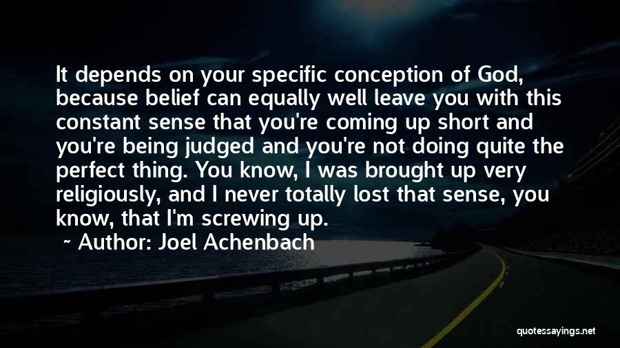 Joel Achenbach Quotes: It Depends On Your Specific Conception Of God, Because Belief Can Equally Well Leave You With This Constant Sense That