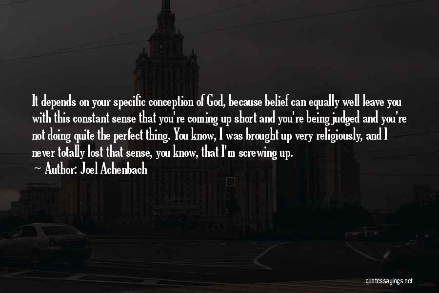 Joel Achenbach Quotes: It Depends On Your Specific Conception Of God, Because Belief Can Equally Well Leave You With This Constant Sense That