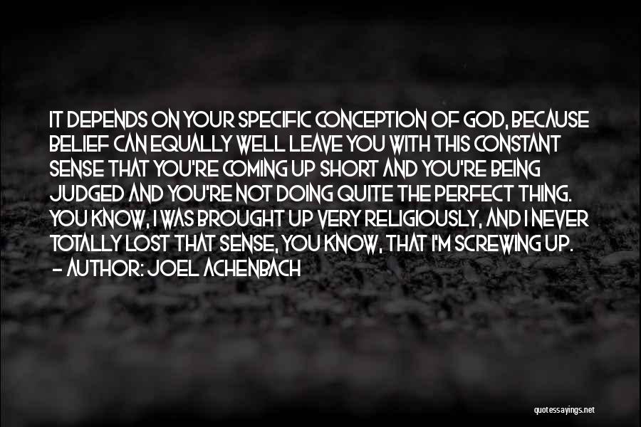 Joel Achenbach Quotes: It Depends On Your Specific Conception Of God, Because Belief Can Equally Well Leave You With This Constant Sense That