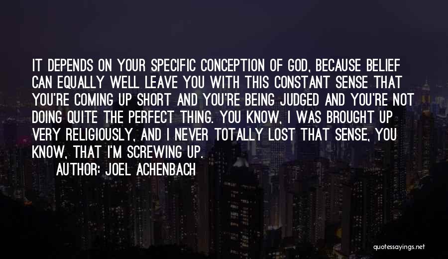 Joel Achenbach Quotes: It Depends On Your Specific Conception Of God, Because Belief Can Equally Well Leave You With This Constant Sense That