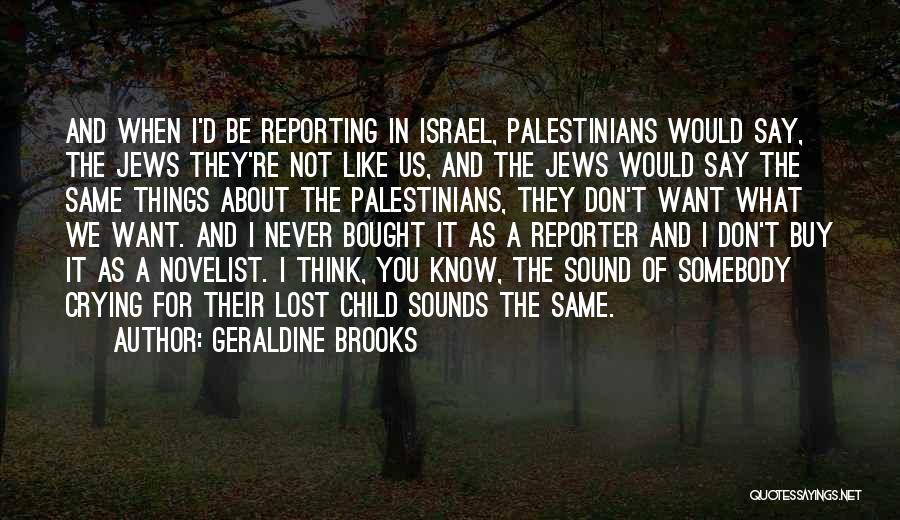 Geraldine Brooks Quotes: And When I'd Be Reporting In Israel, Palestinians Would Say, The Jews They're Not Like Us, And The Jews Would