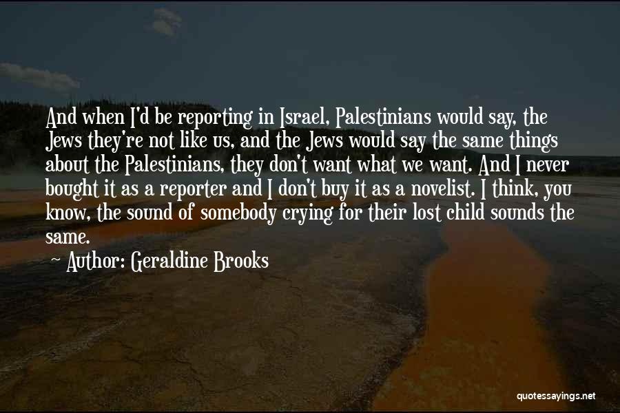 Geraldine Brooks Quotes: And When I'd Be Reporting In Israel, Palestinians Would Say, The Jews They're Not Like Us, And The Jews Would