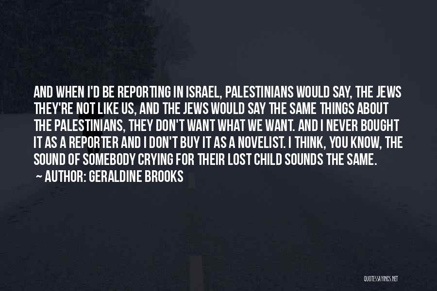 Geraldine Brooks Quotes: And When I'd Be Reporting In Israel, Palestinians Would Say, The Jews They're Not Like Us, And The Jews Would