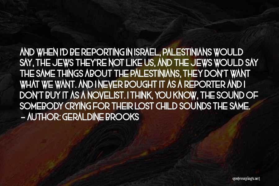 Geraldine Brooks Quotes: And When I'd Be Reporting In Israel, Palestinians Would Say, The Jews They're Not Like Us, And The Jews Would