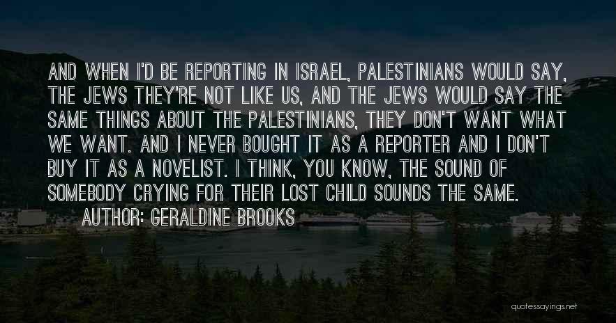 Geraldine Brooks Quotes: And When I'd Be Reporting In Israel, Palestinians Would Say, The Jews They're Not Like Us, And The Jews Would