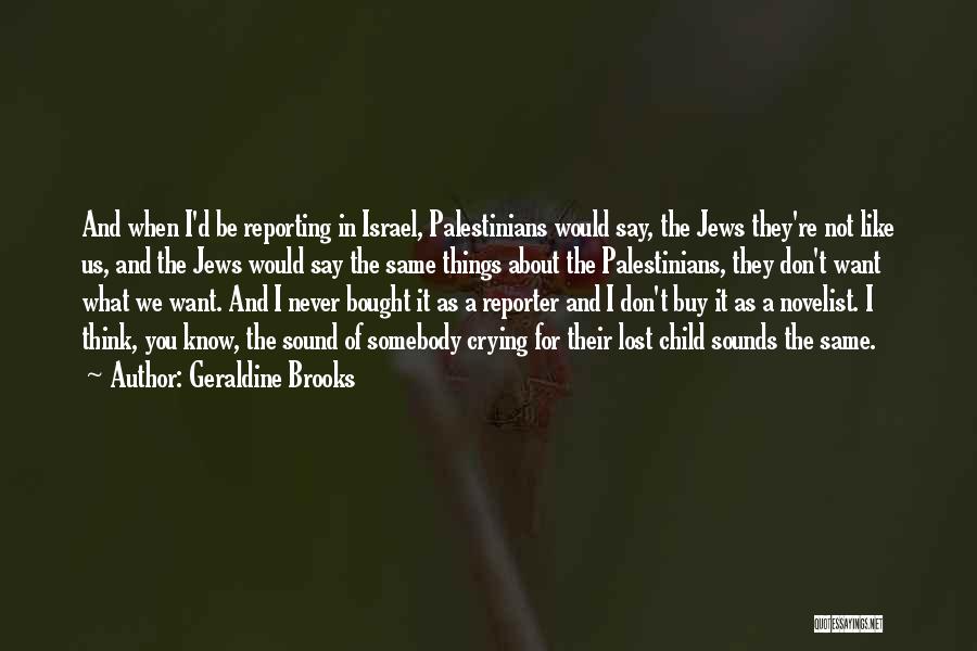 Geraldine Brooks Quotes: And When I'd Be Reporting In Israel, Palestinians Would Say, The Jews They're Not Like Us, And The Jews Would