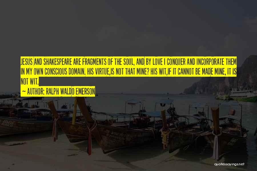 Ralph Waldo Emerson Quotes: Jesus And Shakespeare Are Fragments Of The Soul, And By Love I Conquer And Incorporate Them In My Own Conscious