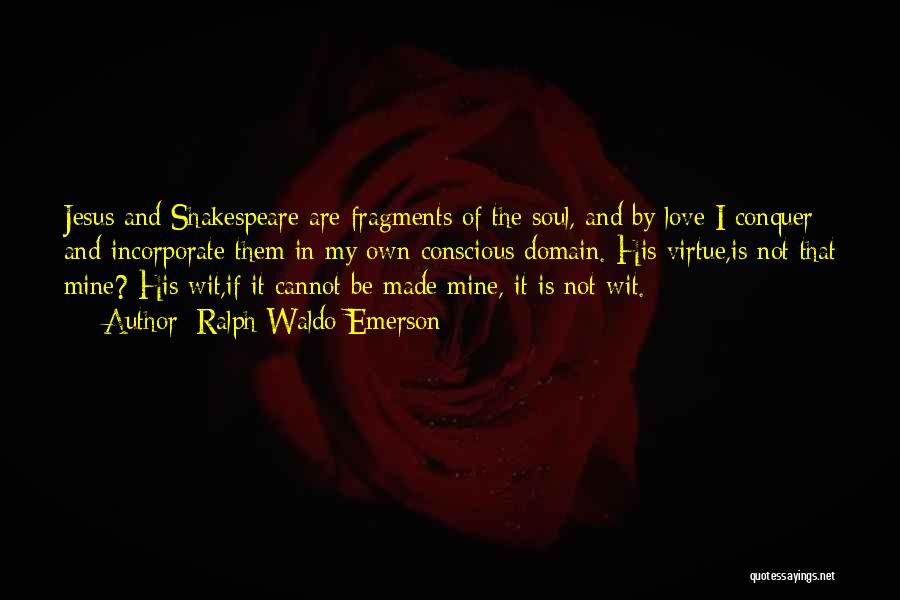 Ralph Waldo Emerson Quotes: Jesus And Shakespeare Are Fragments Of The Soul, And By Love I Conquer And Incorporate Them In My Own Conscious