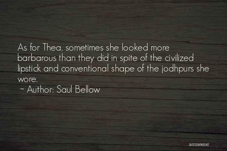 Saul Bellow Quotes: As For Thea, Sometimes She Looked More Barbarous Than They Did In Spite Of The Civilized Lipstick And Conventional Shape