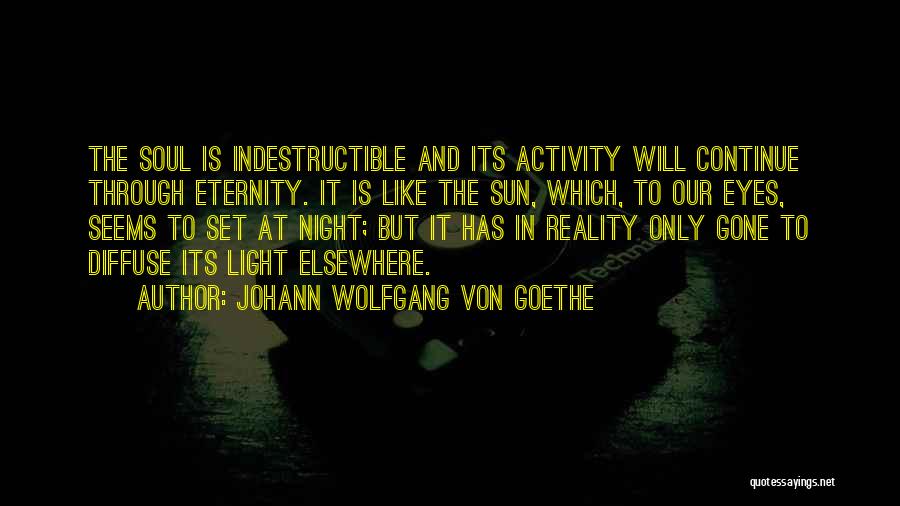 Johann Wolfgang Von Goethe Quotes: The Soul Is Indestructible And Its Activity Will Continue Through Eternity. It Is Like The Sun, Which, To Our Eyes,