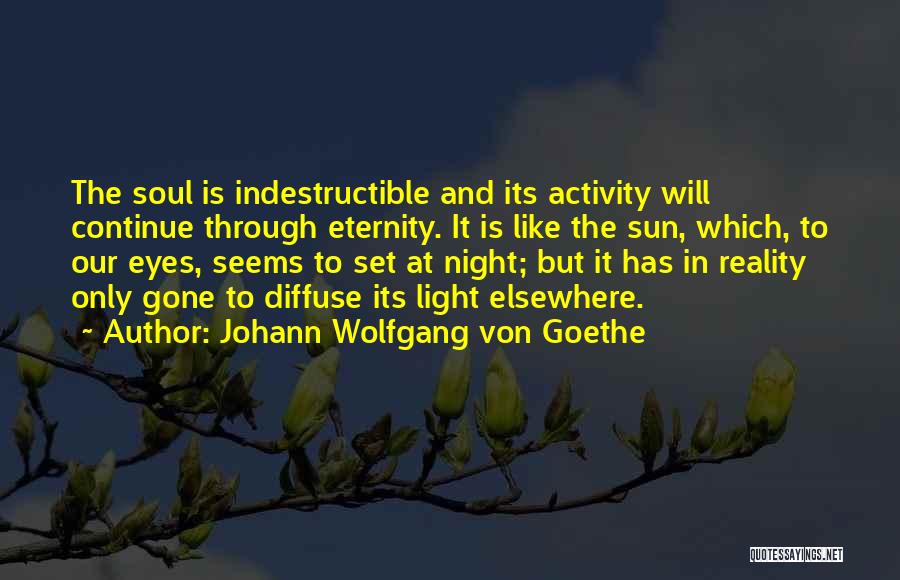 Johann Wolfgang Von Goethe Quotes: The Soul Is Indestructible And Its Activity Will Continue Through Eternity. It Is Like The Sun, Which, To Our Eyes,