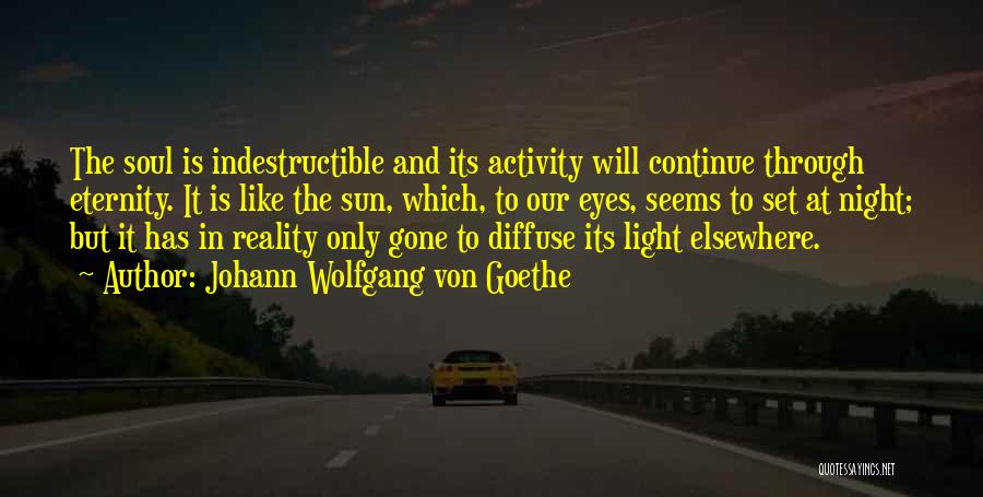 Johann Wolfgang Von Goethe Quotes: The Soul Is Indestructible And Its Activity Will Continue Through Eternity. It Is Like The Sun, Which, To Our Eyes,