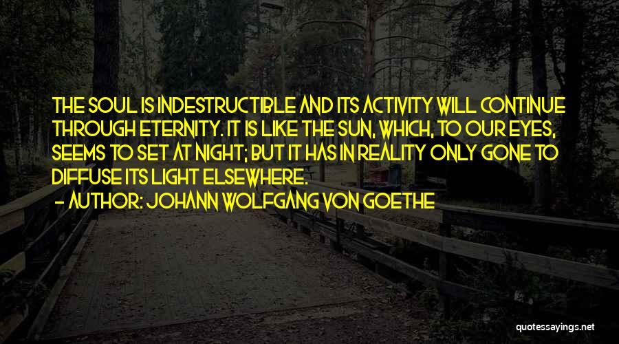 Johann Wolfgang Von Goethe Quotes: The Soul Is Indestructible And Its Activity Will Continue Through Eternity. It Is Like The Sun, Which, To Our Eyes,