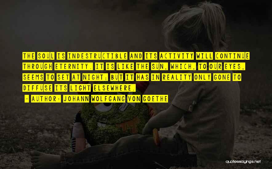 Johann Wolfgang Von Goethe Quotes: The Soul Is Indestructible And Its Activity Will Continue Through Eternity. It Is Like The Sun, Which, To Our Eyes,