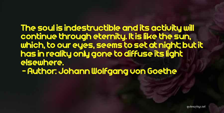 Johann Wolfgang Von Goethe Quotes: The Soul Is Indestructible And Its Activity Will Continue Through Eternity. It Is Like The Sun, Which, To Our Eyes,