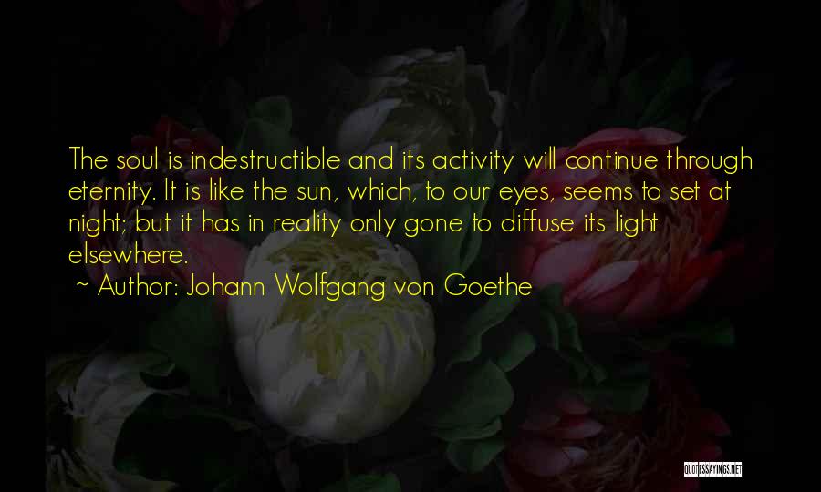 Johann Wolfgang Von Goethe Quotes: The Soul Is Indestructible And Its Activity Will Continue Through Eternity. It Is Like The Sun, Which, To Our Eyes,