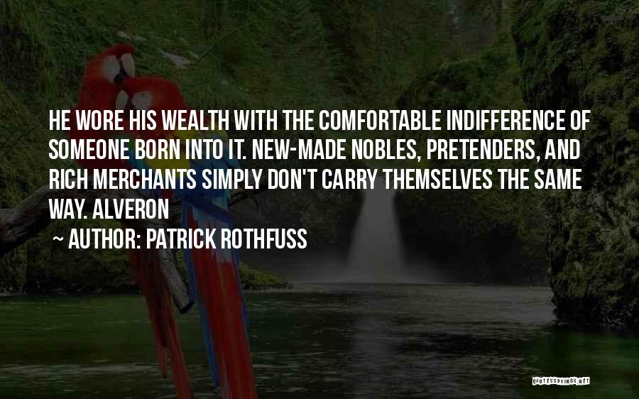 Patrick Rothfuss Quotes: He Wore His Wealth With The Comfortable Indifference Of Someone Born Into It. New-made Nobles, Pretenders, And Rich Merchants Simply