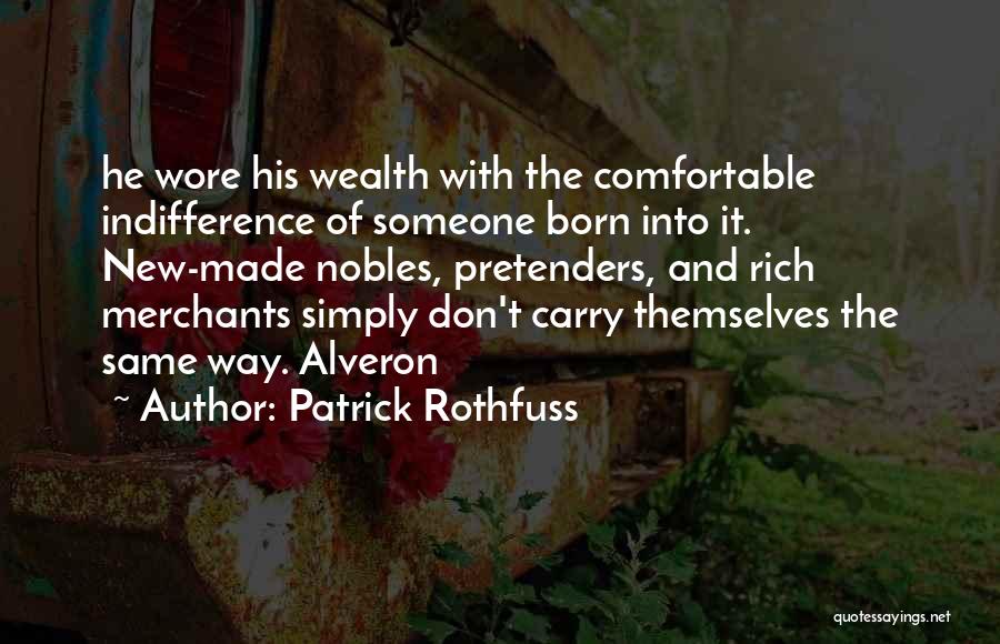 Patrick Rothfuss Quotes: He Wore His Wealth With The Comfortable Indifference Of Someone Born Into It. New-made Nobles, Pretenders, And Rich Merchants Simply