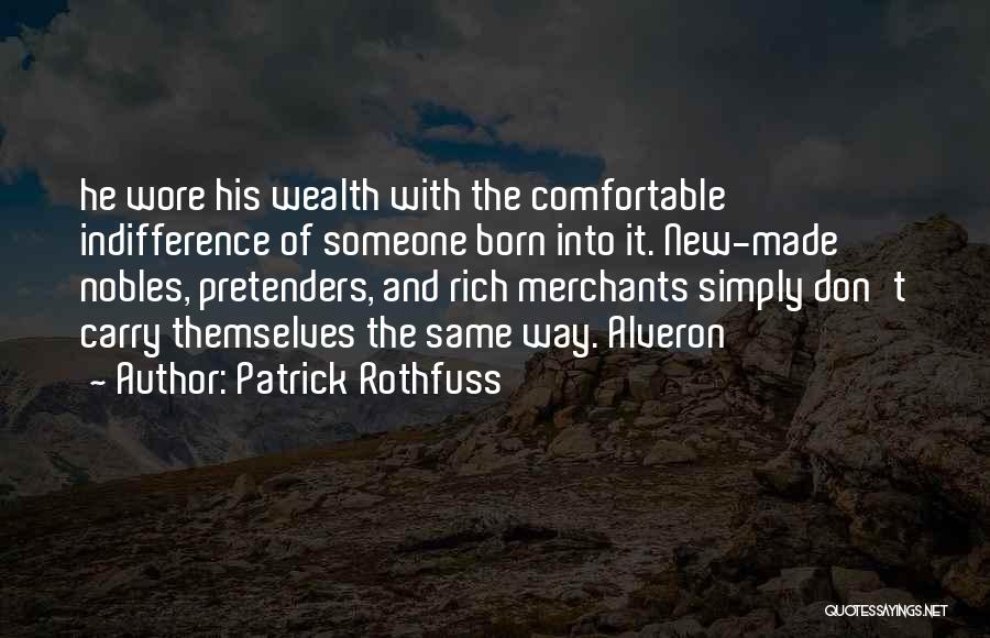 Patrick Rothfuss Quotes: He Wore His Wealth With The Comfortable Indifference Of Someone Born Into It. New-made Nobles, Pretenders, And Rich Merchants Simply